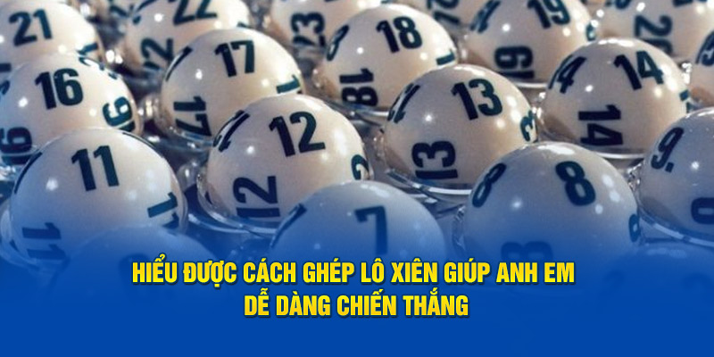 Hiểu được cách ghép lô xiên giúp anh em dễ dàng chiến thắng