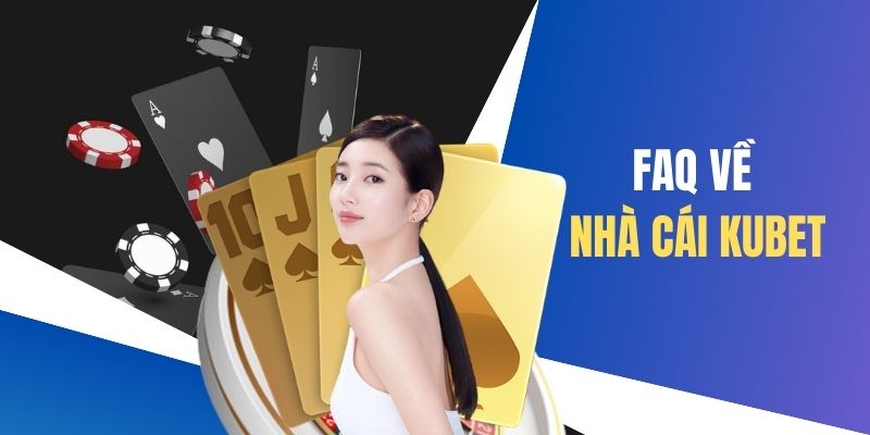 FAQ về KUBET - Giải quyết thắc mắc cho hội viên